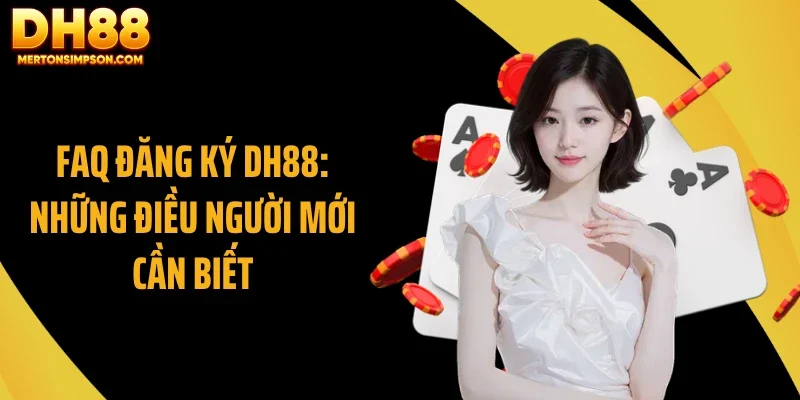 FAQ đăng ký DH88: Những điều người mới cần biết FAQ đăng ký DH88: Những điều người mới cần biết